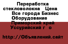 Переработка стекловолокна › Цена ­ 100 - Все города Бизнес » Оборудование   . Приморский край,Уссурийский г. о. 